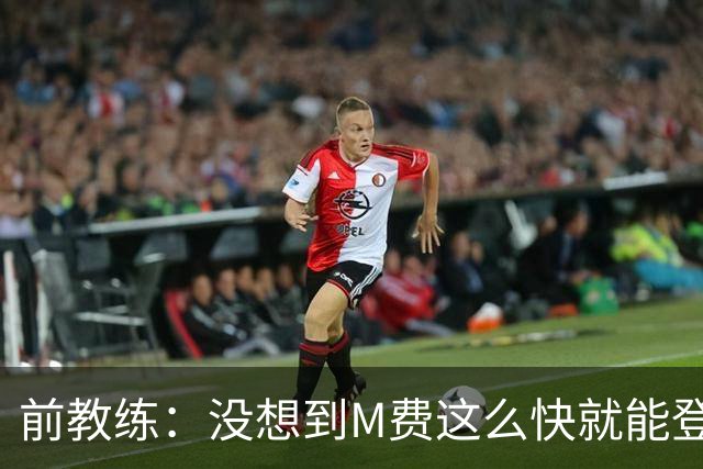 前教练：没想到M费这么快就能登陆豪门 穆帅能不断鞭策他进步
